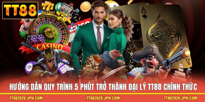 Hướng dẫn quy trình 5 phút trở thành đại lý TT88 chính thức